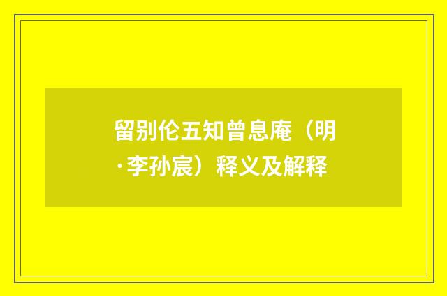 留别伦五知曾息庵（明·李孙宸）释义及解释