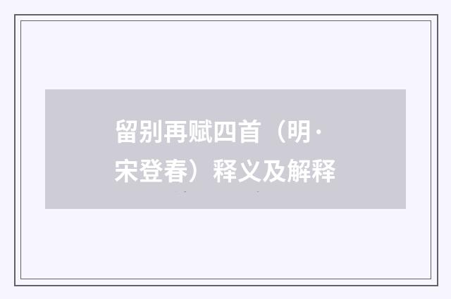 留别再赋四首（明·宋登春）释义及解释