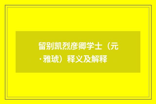 留别凯烈彦卿学士（元·雅琥）释义及解释
