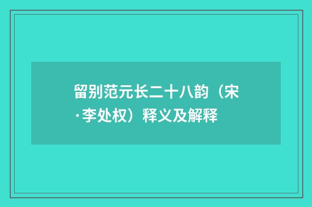 留别范元长二十八韵（宋·李处权）释义及解释