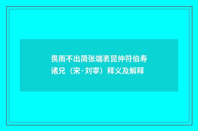 畏雨不出简张端袤昆仲符伯寿诸兄（宋·刘宰）释义及解释