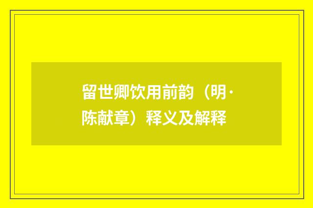 留世卿饮用前韵（明·陈献章）释义及解释