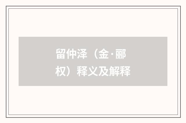 留仲泽（金·郦权）释义及解释