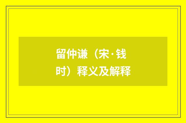 留仲谦（宋·钱时）释义及解释