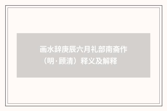 画水辞庚辰六月礼部南斋作（明·顾清）释义及解释