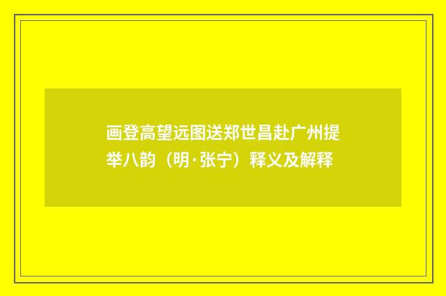 画登高望远图送郑世昌赴广州提举八韵（明·张宁）释义及解释
