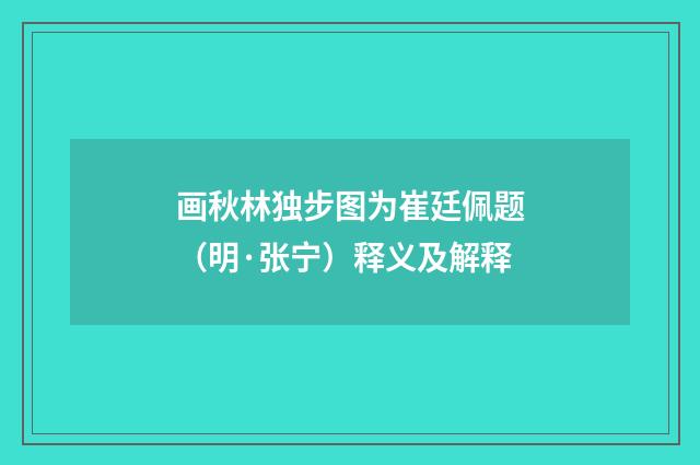 画秋林独步图为崔廷佩题(明·张宁)释义及解释