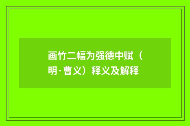 画竹二幅为强德中赋（明·曹义）释义及解释