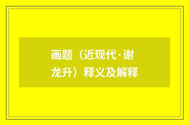 画题（近现代·谢龙升）释义及解释