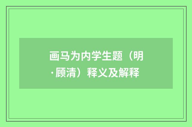 画马为内学生题（明·顾清）释义及解释
