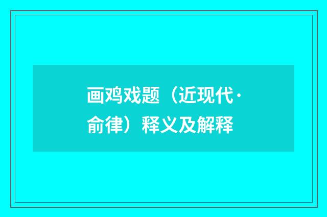 画鸡戏题（近现代·俞律）释义及解释