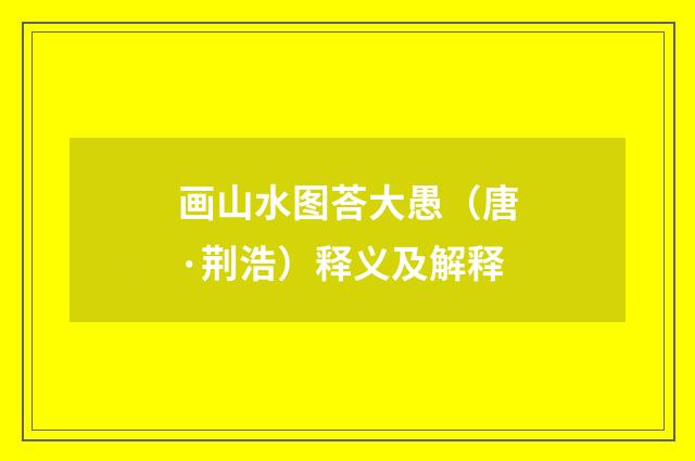 画山水图荅大愚（唐·荆浩）释义及解释