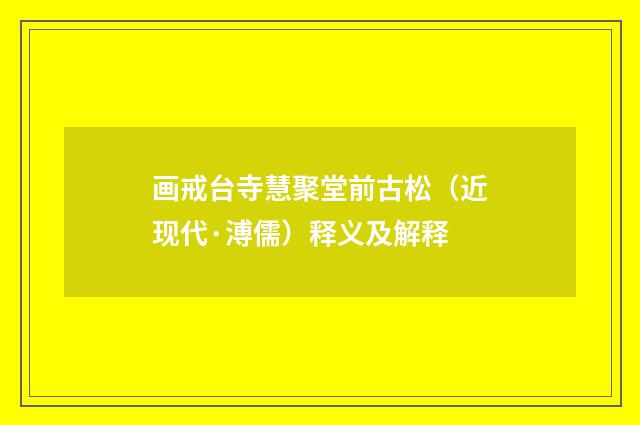 画戒台寺慧聚堂前古松（近现代·溥儒）释义及解释