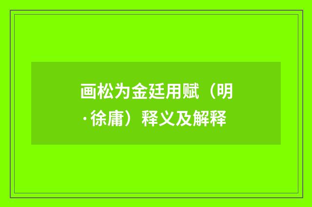 画松为金廷用赋（明·徐庸）释义及解释