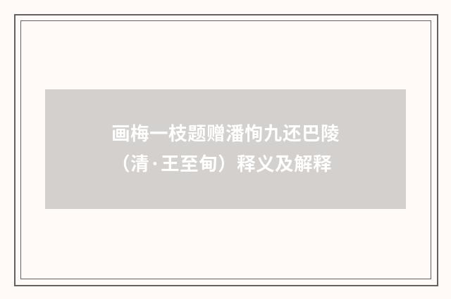 画梅一枝题赠潘恂九还巴陵（清·王至甸）释义及解释