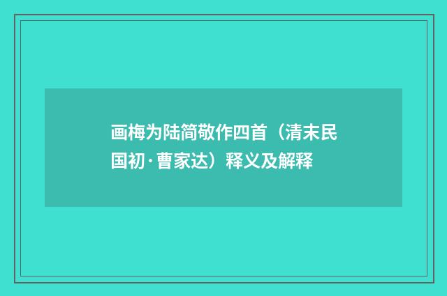 画梅为陆简敬作四首（清末民国初·曹家达）释义及解释