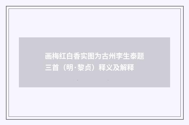画梅红白香实图为古州李生泰题三首（明·黎贞）释义及解释