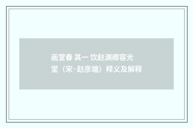 画堂春 其一 饮赵渊卿容光堂（宋·赵彦端）释义及解释