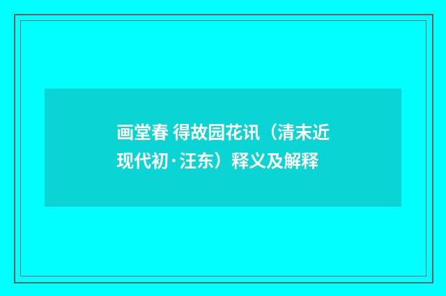 画堂春 得故园花讯（清末近现代初·汪东）释义及解释