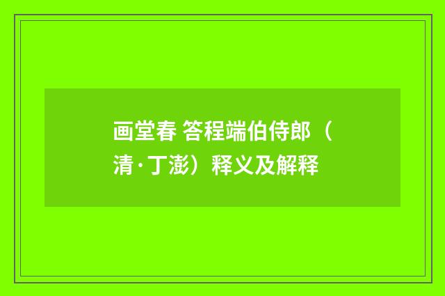 画堂春 答程端伯侍郎（清·丁澎）释义及解释