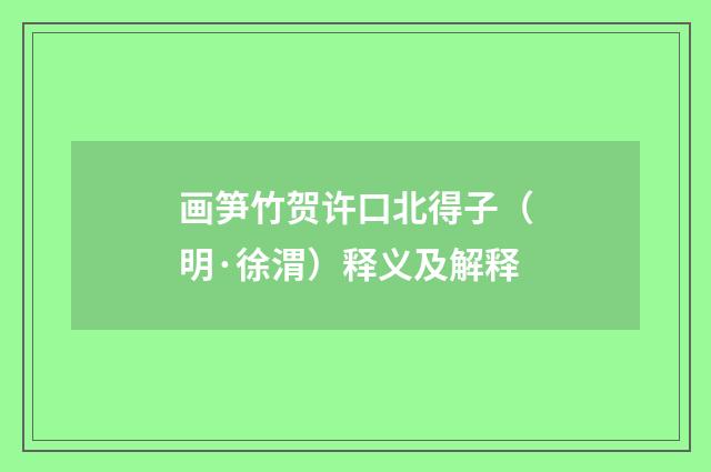 画笋竹贺许口北得子（明·徐渭）释义及解释