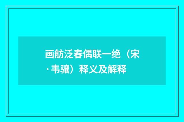 画舫泛春偶联一绝（宋·韦骧）释义及解释