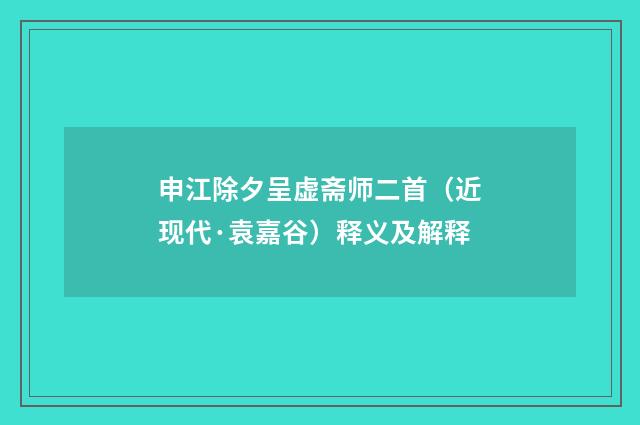 申江除夕呈虚斋师二首（近现代·袁嘉谷）释义及解释