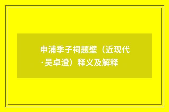 申浦季子祠题壁（近现代·吴卓澄）释义及解释