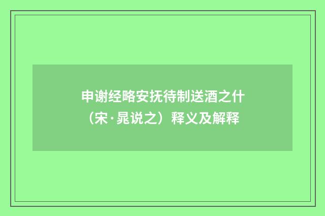 申谢经略安抚待制送酒之什（宋·晁说之）释义及解释