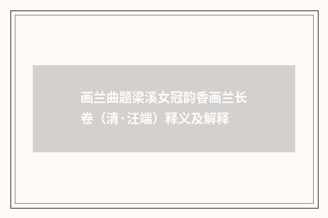 画兰曲题梁溪女冠韵香画兰长卷（清·汪端）释义及解释