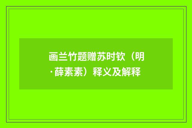 画兰竹题赠苏时钦（明·薛素素）释义及解释