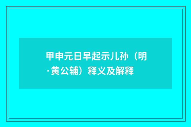 甲申元日早起示儿孙（明·黄公辅）释义及解释