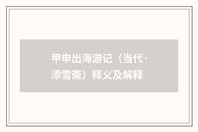 甲申出海游记（当代·添雪斋）释义及解释