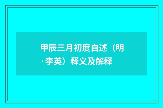 甲辰三月初度自述（明·李英）释义及解释