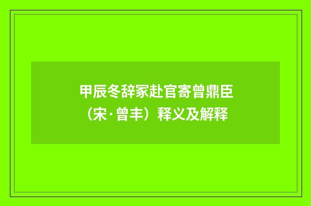 甲辰冬辞冢赴官寄曾鼎臣（宋·曾丰）释义及解释