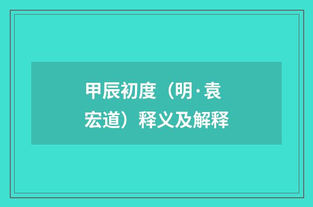 甲辰初度（明·袁宏道）释义及解释