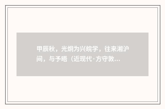 甲辰秋，光炯为兴皖学，往来湘沪间，与予晤（近现代·方守敦）释义及解释