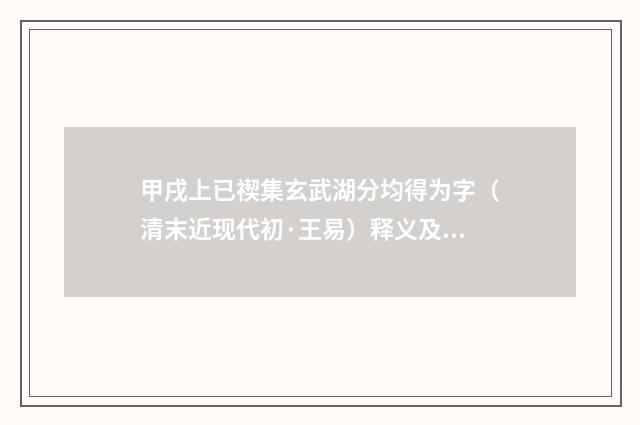 甲戌上已禊集玄武湖分均得为字（清末近现代初·王易）释义及解释
