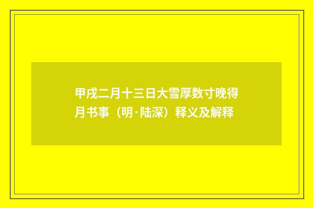 甲戌二月十三日大雪厚数寸晚得月书事（明·陆深）释义及解释