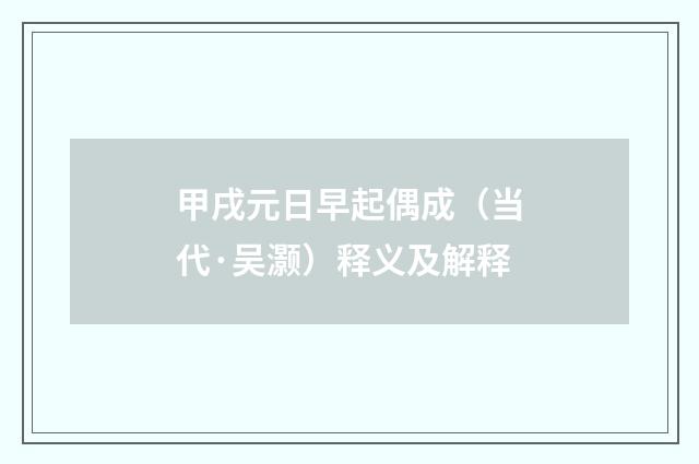 甲戌元日早起偶成（当代·吴灏）释义及解释
