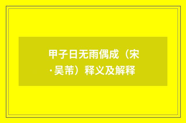 甲子日无雨偶成（宋·吴芾）释义及解释