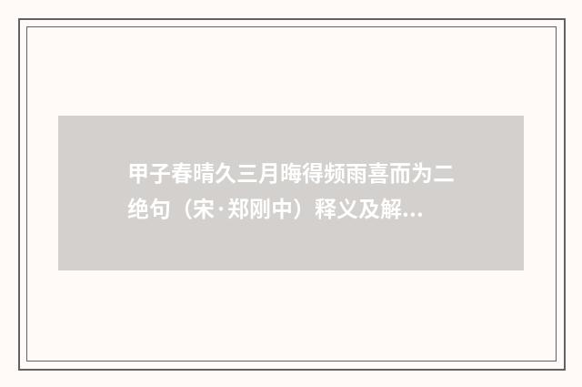 甲子春晴久三月晦得频雨喜而为二绝句（宋·郑刚中）释义及解释