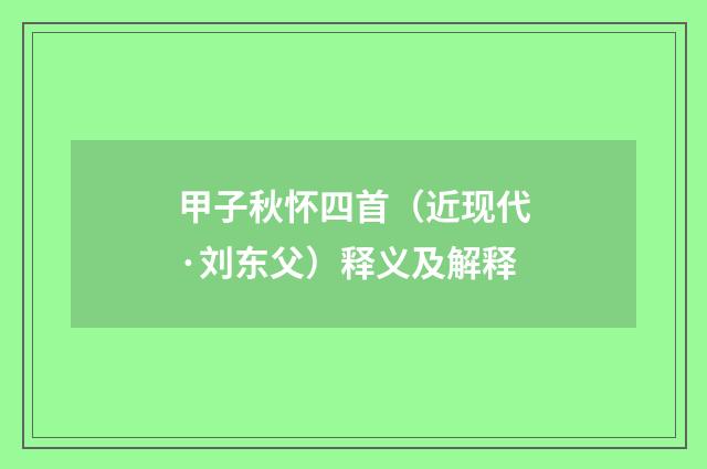 甲子秋怀四首（近现代·刘东父）释义及解释
