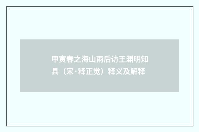甲寅春之海山雨后访王渊明知县（宋·释正觉）释义及解释