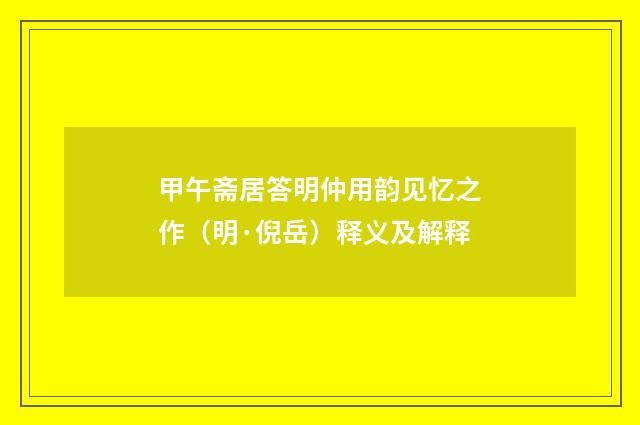 甲午斋居答明仲用韵见忆之作（明·倪岳）释义及解释