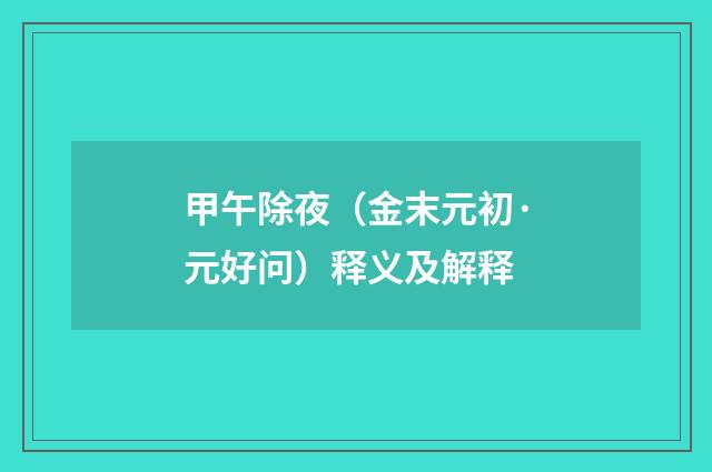 甲午除夜（金末元初·元好问）释义及解释