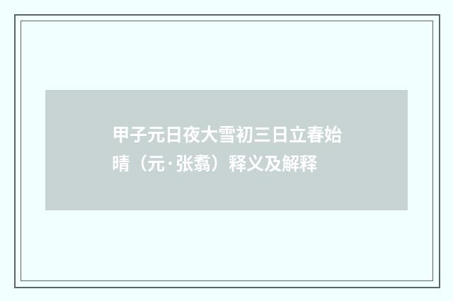 甲子元日夜大雪初三日立春始晴（元·张翥）释义及解释