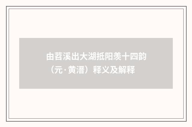 由苕溪出大湖抵阳羡十四韵（元·黄溍）释义及解释