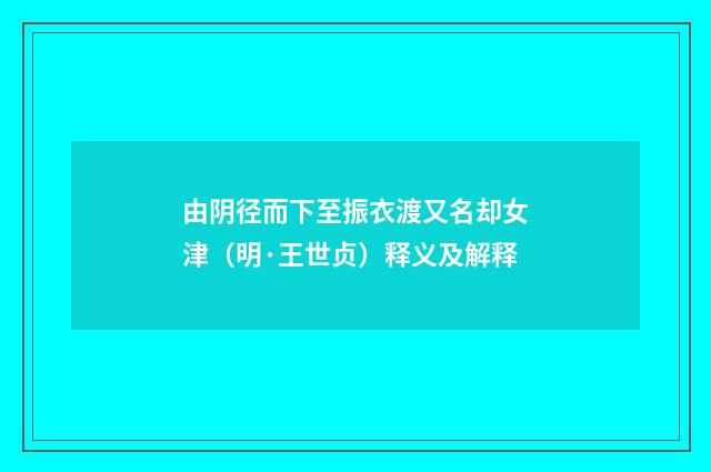 由阴径而下至振衣渡又名却女津（明·王世贞）释义及解释