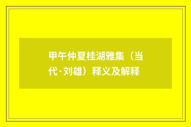甲午仲夏桂湖雅集（当代·刘雄）释义及解释